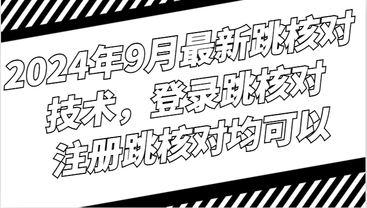 2024年9月最新跳核对技术，登录跳核对，注册跳核对均可以-悟空云赚AI