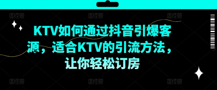 KTV抖音短视频营销，KTV如何通过抖音引爆客源，适合KTV的引流方法，让你轻松订房-悟空云赚AI