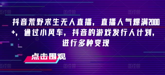 抖音荒野求生无人直播，直播人气爆满2000+，通过小风车，抖音的游戏发行人计划，进行多种变现【揭秘】-悟空云赚AI