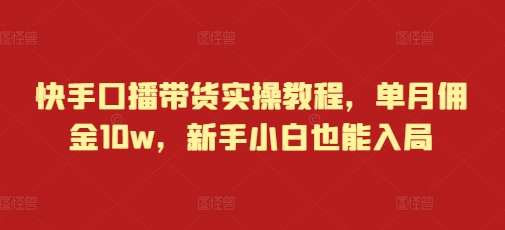 快手口播带货实操教程，单月佣金10w，新手小白也能入局-悟空云赚AI