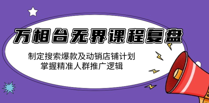 万相台无界课程复盘：制定搜索爆款及动销店铺计划，掌握精准人群推广逻辑-悟空云赚AI