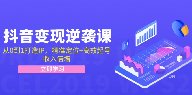 抖音变现逆袭课：从0到1打造IP，精准定位+高效起号，收入倍增-悟空云赚AI