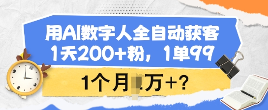 用AI数字人全自动获客，1天200+粉，1单99，1个月1个W+?-口袋创业家