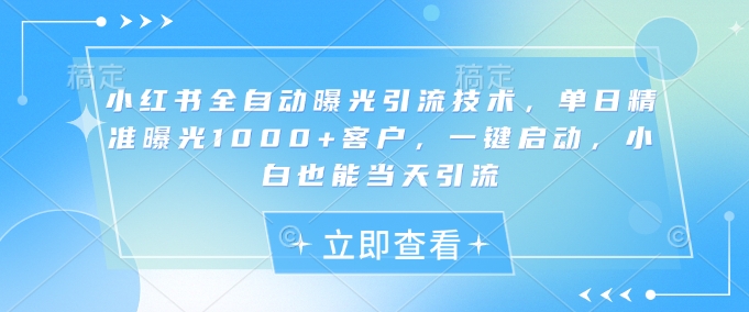 小红书全自动曝光引流技术，单日精准曝光1000+客户，一键启动，小白也能当天引流【揭秘】-悟空云赚AI