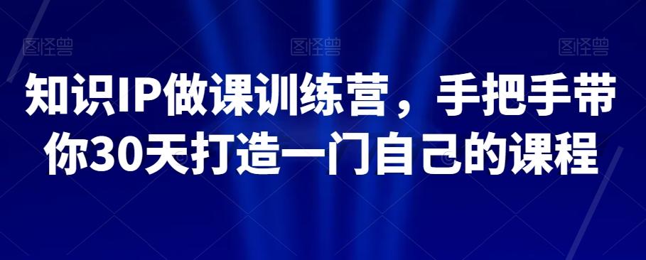 知识IP做课训练营，手把手带你30天打造一门自己的课程-悟空云赚AI