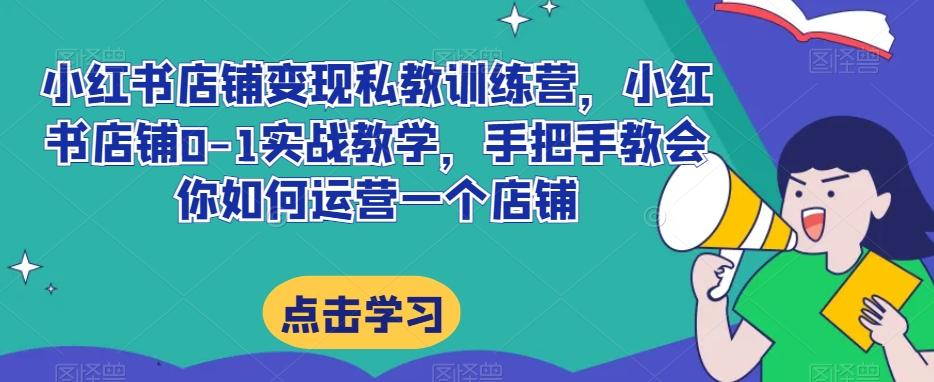 小红书店铺变现私教训练营，小红书店铺0-1实战教学，手把手教会你如何运营一个店铺-悟空云赚AI