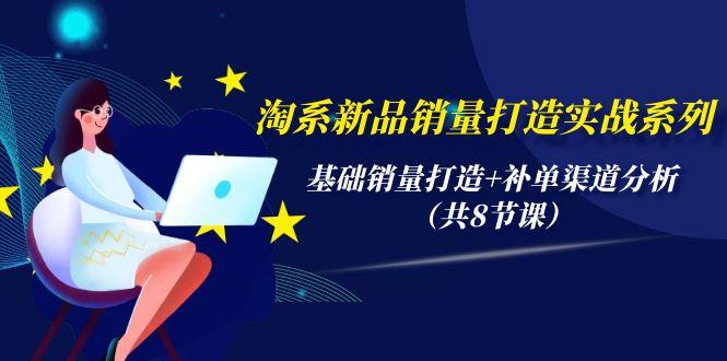 (9962期)淘系新品销量打造实战系列，基础销量打造+补单渠道分析(共8节课)-悟空云赚AI