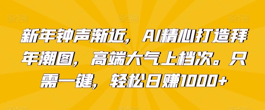 新年钟声渐近，AI精心打造拜年潮图，高端大气上档次。只需一键，轻松日赚1000+【揭秘】-悟空云赚AI