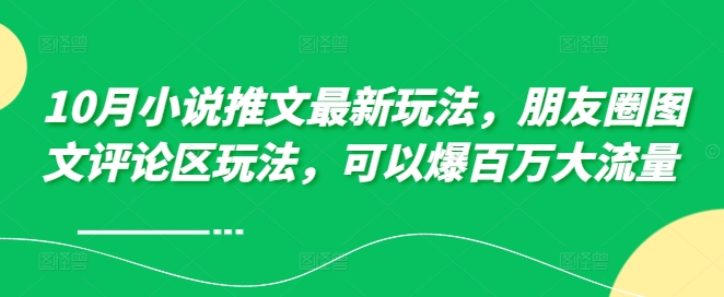 10月小说推文最新玩法，朋友圈图文评论区玩法，可以爆百万大流量 -悟空云赚AI