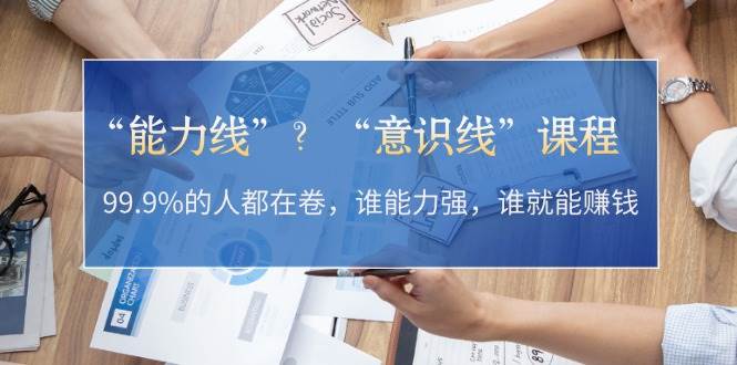 “能力线”“意识线”？99.9%的人都在卷，谁能力强，谁就能赚钱-悟空云赚AI