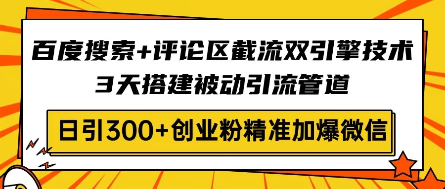 百度搜索+评论区截流双引擎技术，3天搭建被动引流管道，日引300+创业粉…-悟空云赚AI