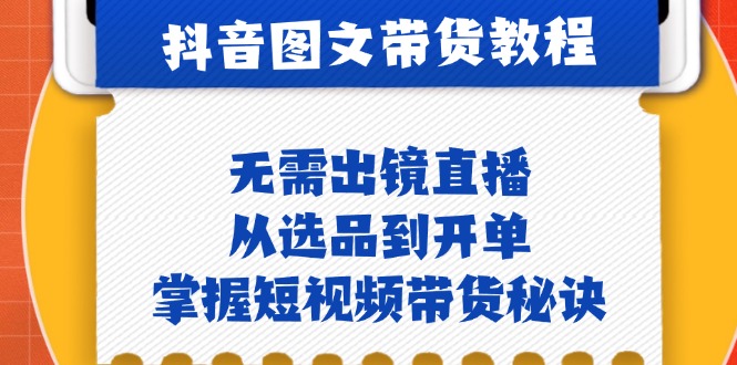 抖音图文&带货实操：无需出镜直播，从选品到开单，掌握短视频带货秘诀-悟空云赚AI