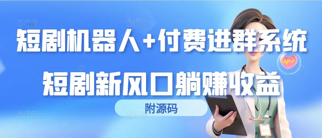 (9468期)短剧机器人+付费进群系统，短剧新风口躺赚收益(附源码)-悟空云赚AI