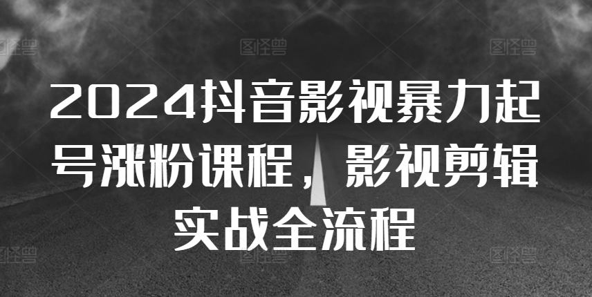 2024抖音影视暴力起号涨粉课程，影视剪辑搬运实战全流程-悟空云赚AI