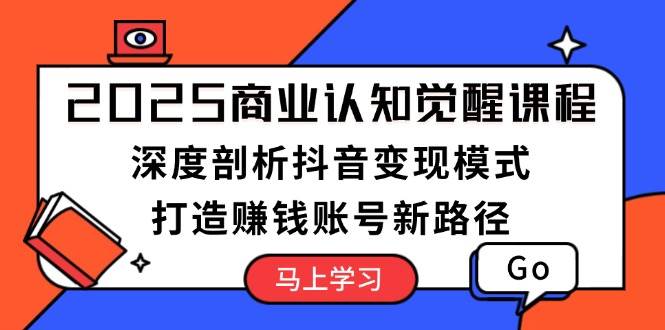 2025商业认知觉醒课程：深度剖析抖音变现模式，打造赚钱账号新路径-悟空云赚AI