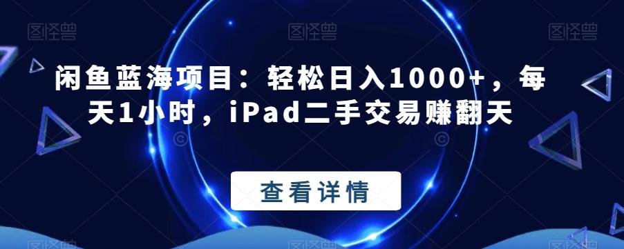 闲鱼蓝海项目：轻松日入1000+，每天1小时，iPad二手交易赚翻天-悟空云赚AI