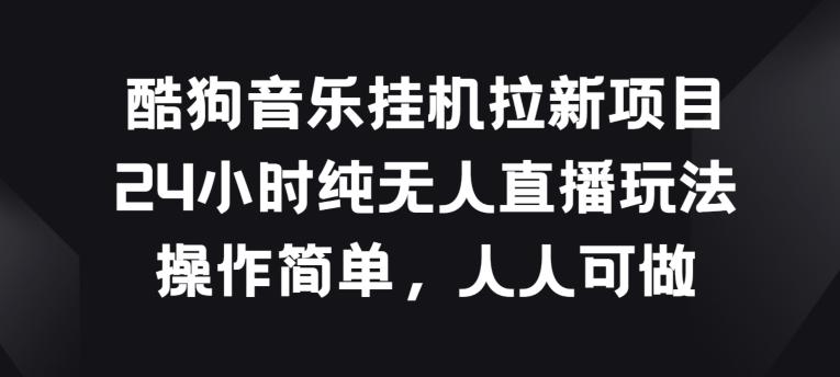 酷狗音乐挂JI拉新项目，24小时纯无人直播玩法，操作简单人人可做【揭秘】-悟空云赚AI