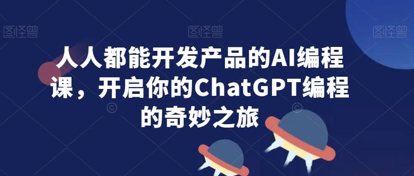 人人都能开发产品的AI编程课，开启你的ChatGPT编程的奇妙之旅-悟空云赚AI