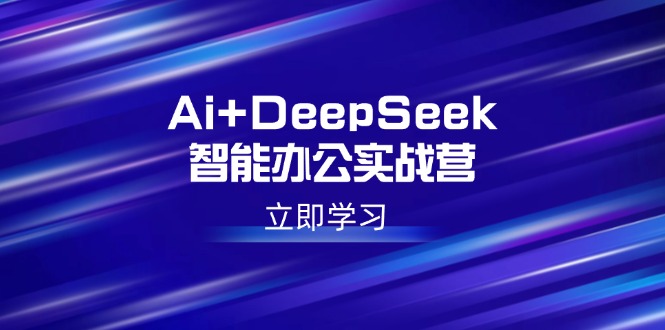 Ai+DeepSeek智能办公实战营：解锁AI写作、设计、PPT等高薪技能-悟空云赚AI