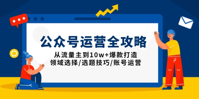 公众号运营全攻略：从流量主到10w+爆款打造，领域选择/选题技巧/账号运营-悟空云赚AI