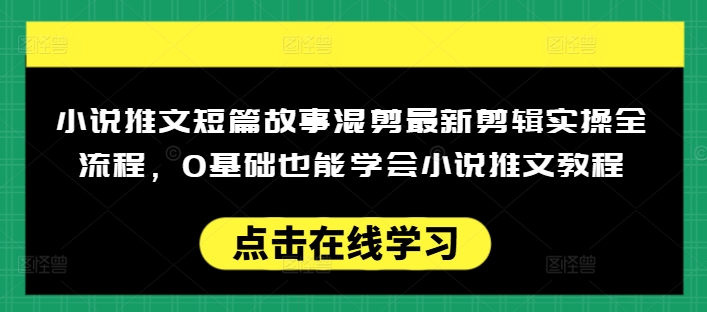 小说推文短篇故事混剪最新剪辑实操全流程，0基础也能学会小说推文教程，肯干多发日入多张-悟空云赚AI