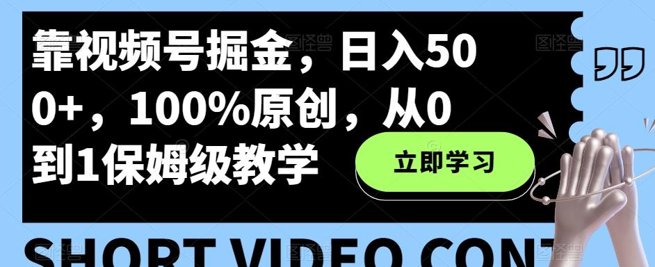 靠视频号掘金，日入500+，100%原创，从0到1保姆级教学-悟空云赚AI