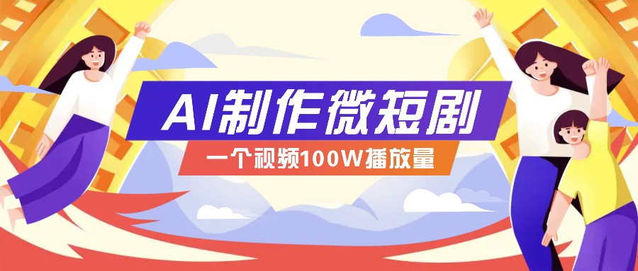 AI制作微短剧实操教程，今年最大风口一个视频100W播放量，附详细实操+变现计划-悟空云赚AI