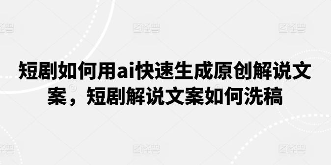 短剧如何用ai快速生成原创解说文案，短剧解说文案如何洗稿-悟空云赚AI