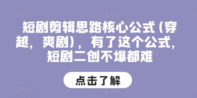 短剧剪辑思路核心公式(穿越，爽剧)，有了这个公式，短剧二创不爆都难-悟空云赚AI