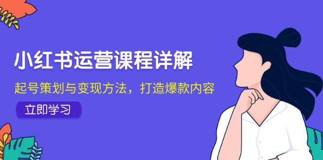 小红书运营课程详解：起号策划与变现方法，打造爆款内容-悟空云赚AI