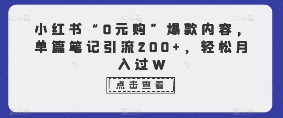 小红书“0元购”爆款内容，单篇笔记引流200+，轻松月入过W-悟空云赚AI