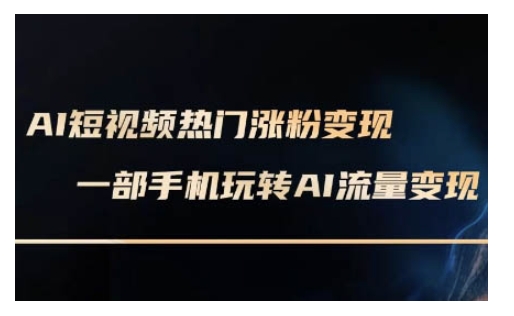 AI数字人制作短视频超级变现实操课，一部手机玩转短视频变现(更新2月)-悟空云赚AI