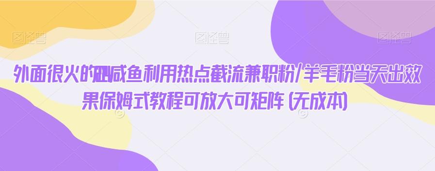 外面很火的2024咸鱼利用热点截流兼职粉/羊毛粉当天出效果保姆式教程可放大可矩阵(无成本)-悟空云赚AI