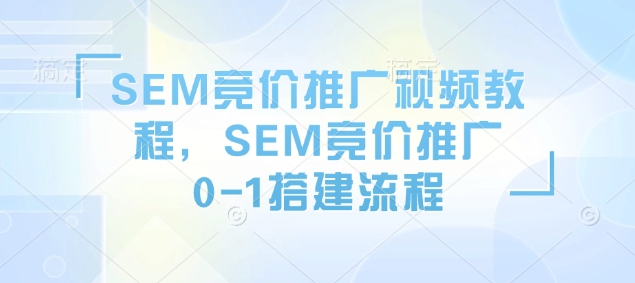 SEM竞价推广视频教程，SEM竞价推广0-1搭建流程-悟空云赚AI