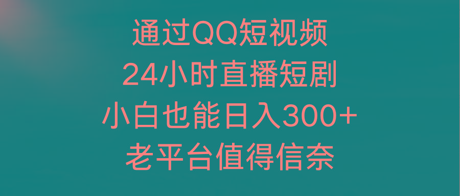 (9469期)通过QQ短视频、24小时直播短剧，小白也能日入300+，老平台值得信奈-悟空云赚AI