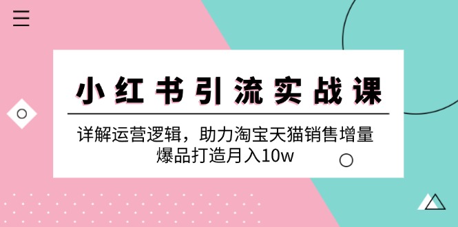 小红书引流实战课：详解运营逻辑，助力淘宝天猫销售增量，爆品打造月入10w-悟空云赚AI