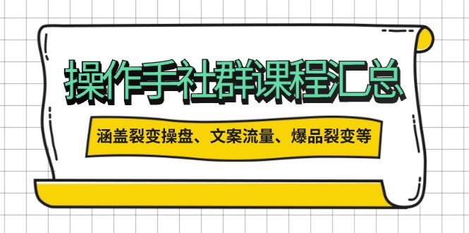 操作手社群课程汇总，涵盖裂变操盘、文案流量、爆品裂变等多方面内容-悟空云赚AI