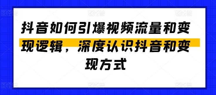 抖音如何引爆视频流量和变现逻辑，深度认识抖音和变现方式-悟空云赚AI