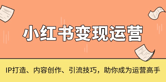 小红书变现运营，IP打造、内容创作、引流技巧，助你成为运营高手-悟空云赚AI