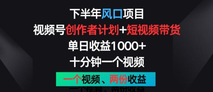 下半年风口项目，视频号创作者计划+视频带货，一个视频两份收益，十分钟一个视频【揭秘】-悟空云赚AI