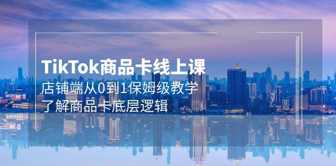 (9843期)Tk商品卡线上课，店铺端从0到1保姆级教学，了解商品卡底层逻辑(20节)-口袋创业家