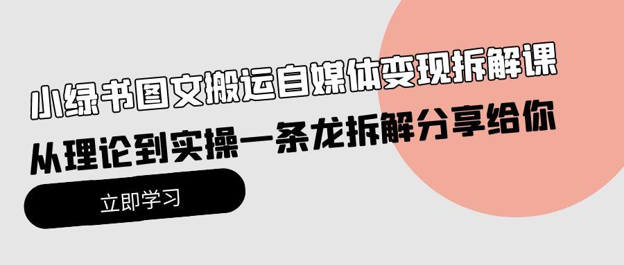 (10055期)小绿书图文搬运自媒体变现拆解课，从理论到实操一条龙拆解分享给你-悟空云赚AI