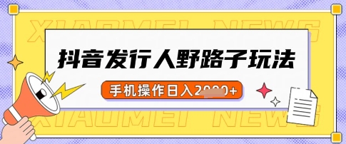 抖音发行人野路子玩法，一单利润50，手机操作一天多张【揭秘】-悟空云赚AI