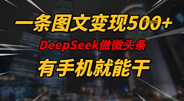 一条图文变现5张，DeeSeep微头条，有手机就能做-悟空云赚AI