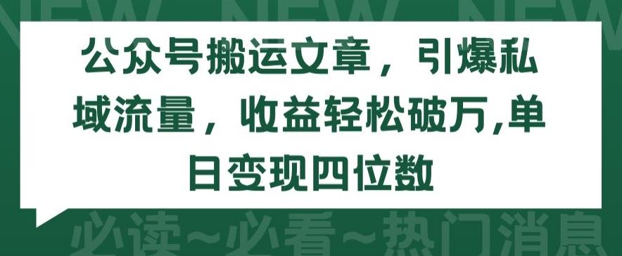 公众号搬运文章，引爆私域流量，收益轻松破万，单日变现四位数【揭秘】-悟空云赚AI