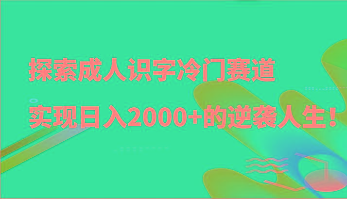 探索成人识字冷门赛道，实现日入2000+的逆袭人生！-悟空云赚AI