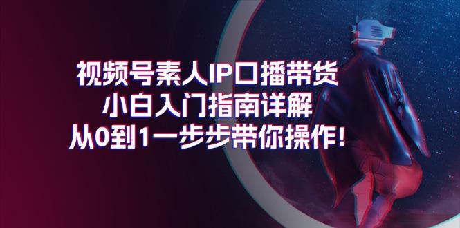 视频号素人IP口播带货小白入门指南详解，从0到1一步步带你操作!-悟空云赚AI