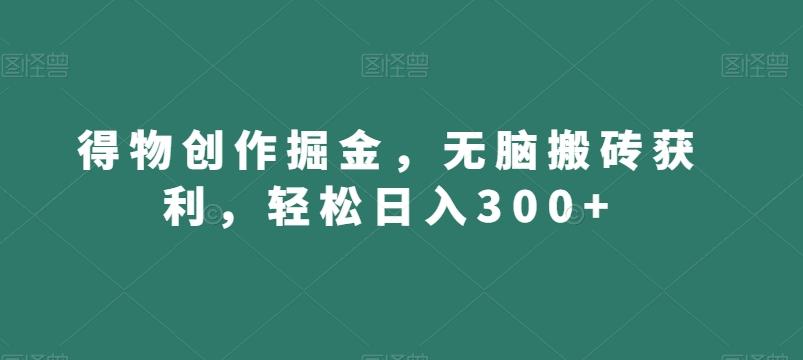 得物创作掘金，无脑搬砖获利，轻松日入300+【揭秘】-悟空云赚AI