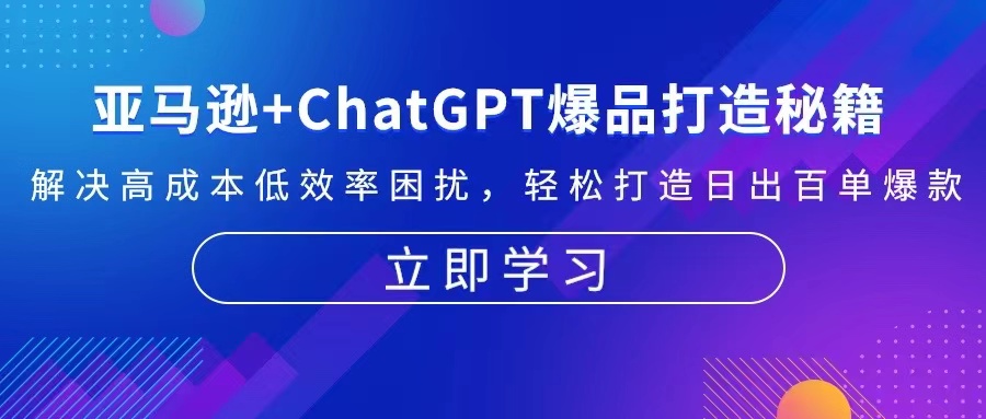 亚马逊+ChatGPT爆品打造秘籍：解决高成本低效率困扰 轻松打造日出百单爆款-悟空云赚AI