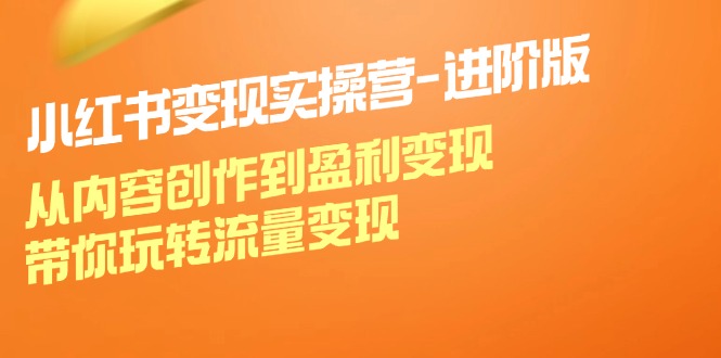 小红书变现实操营进阶版：从内容创作到盈利变现，带你玩转流量变现-悟空云赚AI